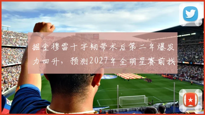 掘金穆雷十字韧带术后第二年爆发力回升，预测2027年全明星赛前找回巅峰状态。